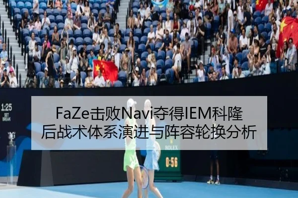 FaZe击败Navi夺得IEM科隆后战术体系演进与阵容轮换分析