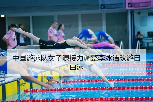 中国游泳队女子混接力调整李冰洁改游自由泳